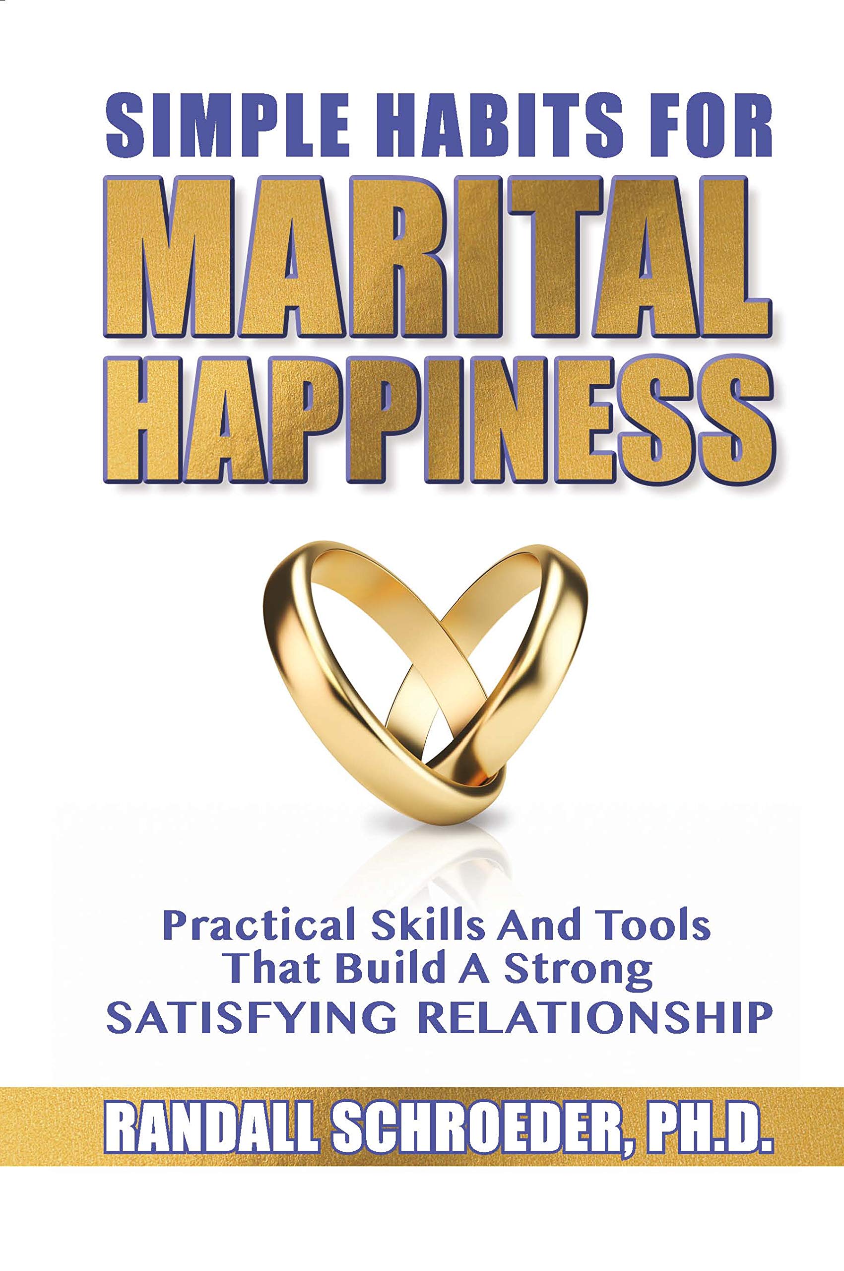 Simple Habits For Marital Happiness: Practical Skills And Tools That Build A Strong Satisfying Relationship