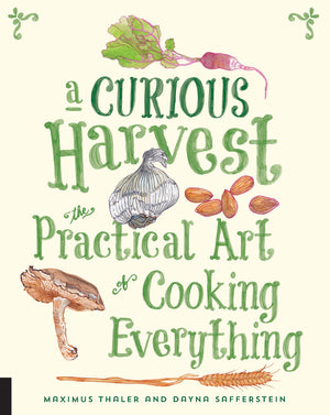 A Curious Harvest: The Practical Art Of Cooking Everything