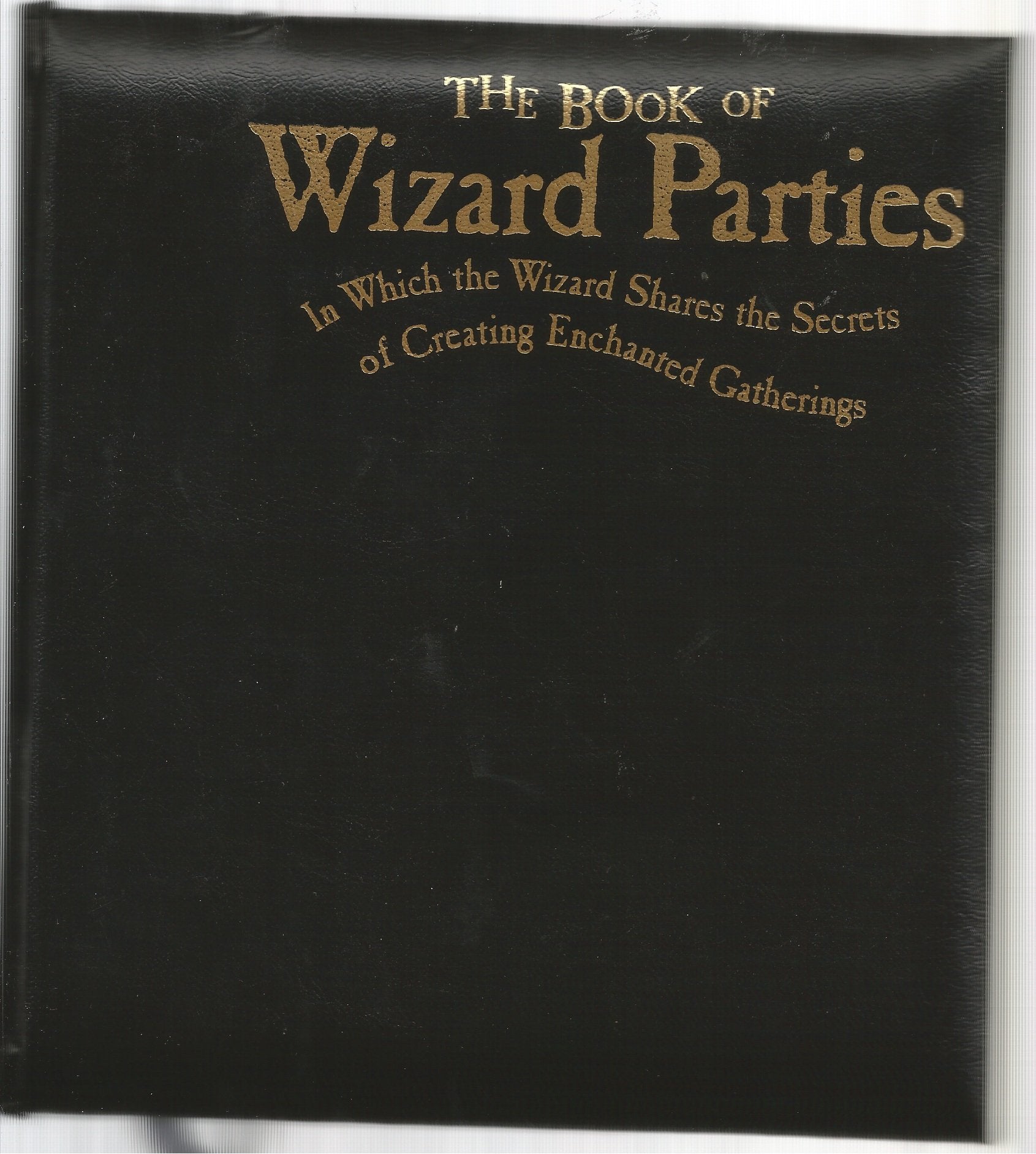 The Book Of Wizard Parties: In Which The Wizard Shares The Secrets Of Creating Enchanted Gatherings