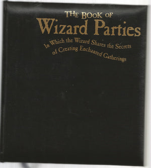 The Book Of Wizard Parties: In Which The Wizard Shares The Secrets Of Creating Enchanted Gatherings