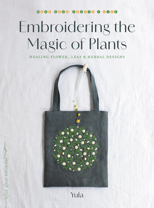 Embroidering The Magic Of Plants: Healing Flower, Leaf, And Herbal Designs (Make Good: Japanese Craft Style)