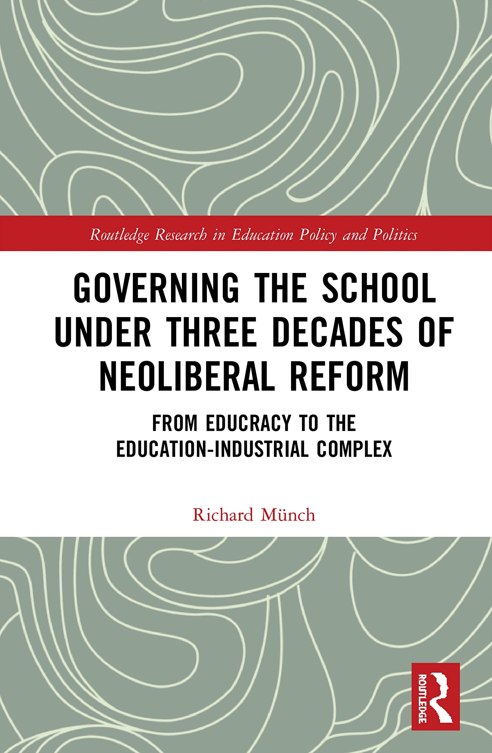 Governing the School under Three Decades of Neoliberal Reform: From Educracy to the EducationIndustrial Complex (Routledge Rese,New