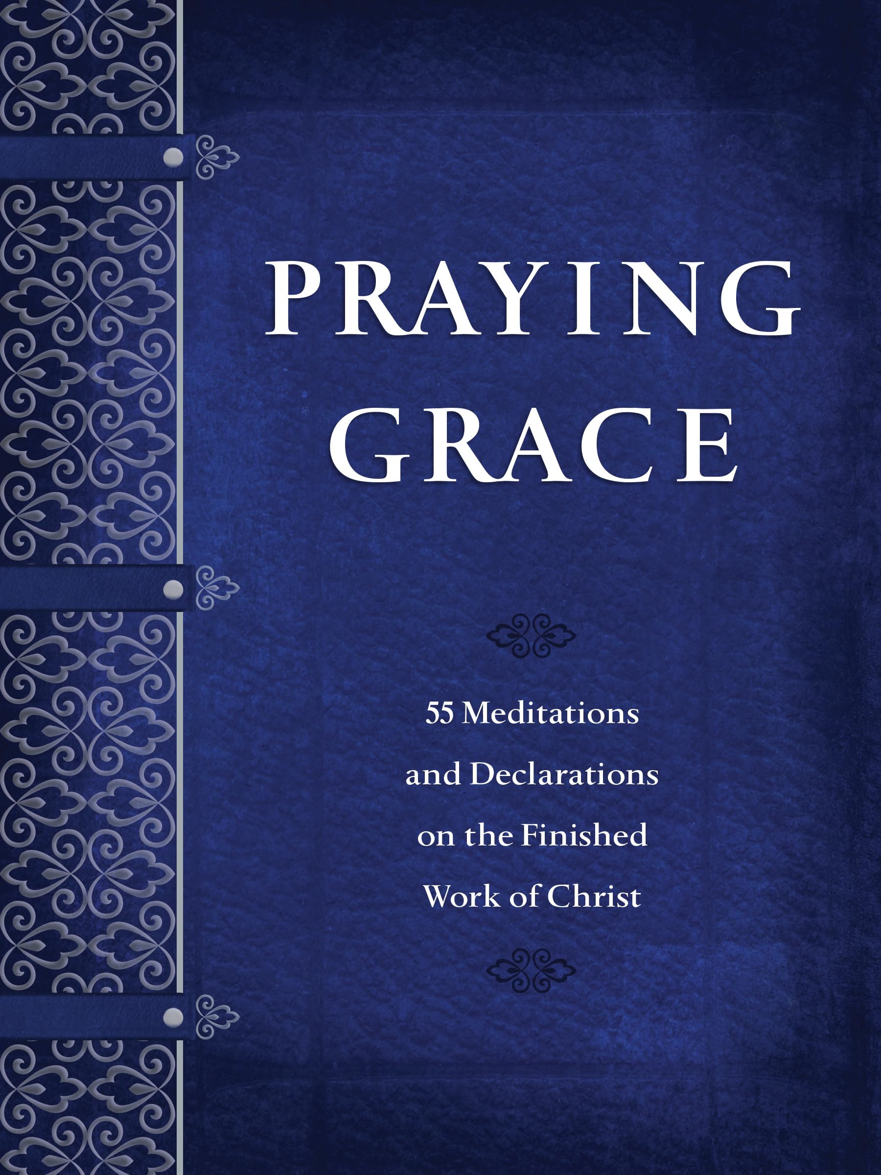 Praying Grace: 55 Meditations & Declarations on the Finished Work of Christ (Faux Leather)  A 55Day Journey to Transform Your
