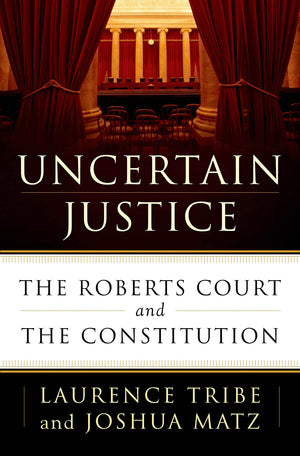 Uncertain Justice: The Roberts Court And The Constitution,New