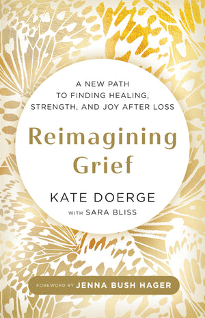 Reimagining Grief: A New Path To Finding Healing, Strength, And Joy After Loss