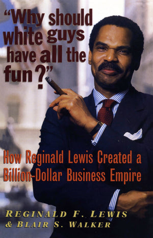 Why Should White Guys Have All The Fun?: How Reginald Lewis Created A Billiondollar Business Empire
