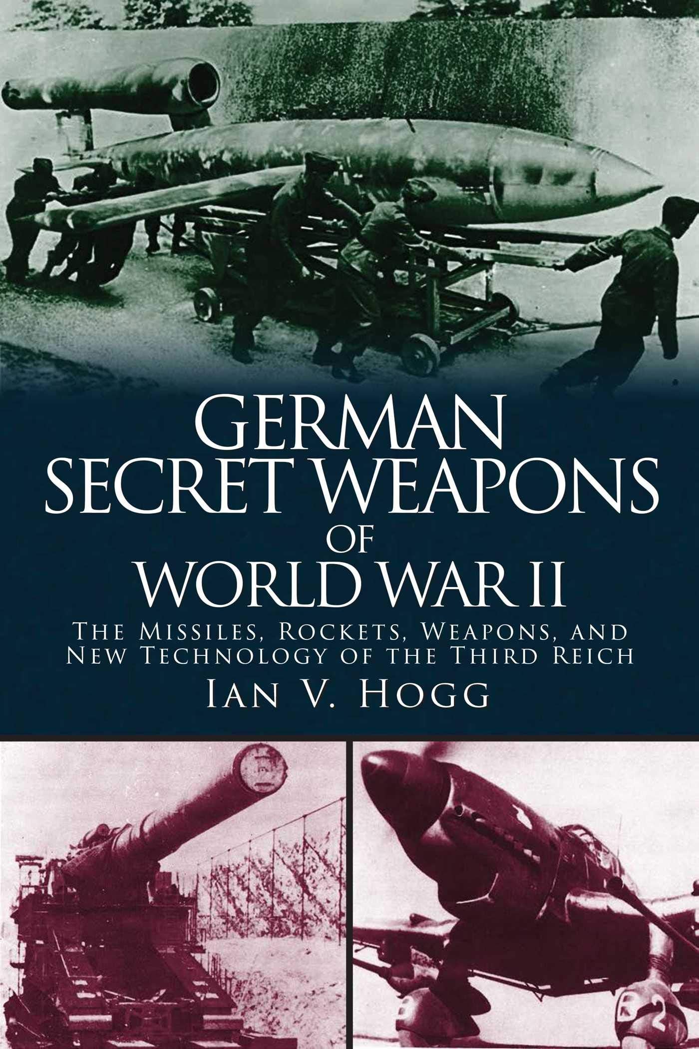 German Secret Weapons Of World War Ii: The Missiles, Rockets, Weapons, And New Technology Of The Third Reich