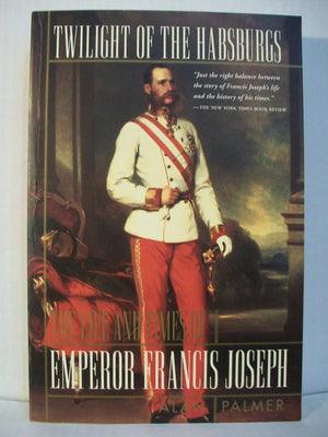 Twilight Of The Habsburgs: The Life And Times Of Emperor Francis Joseph