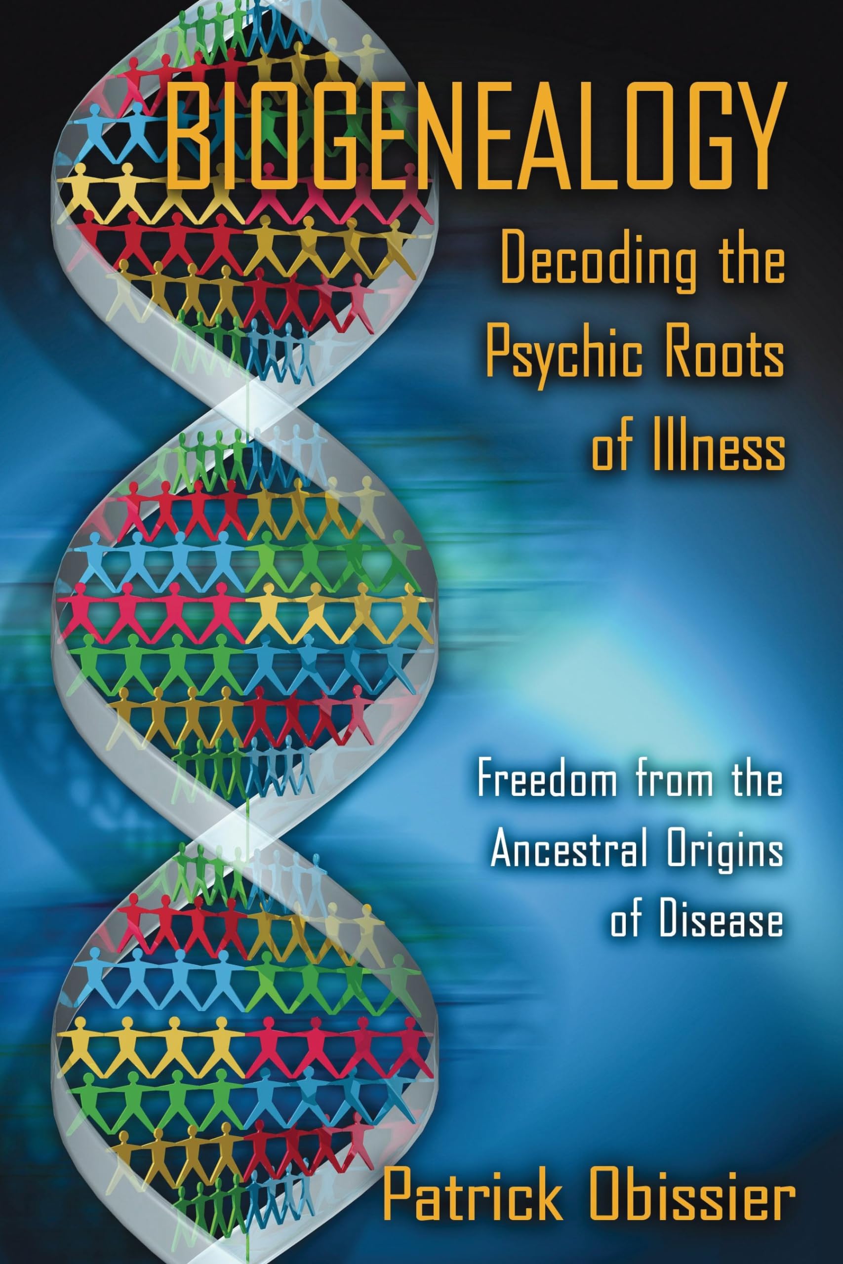 Biogenealogy: Decoding The Psychic Roots Of Illness: Freedom From The Ancestral Origins Of Disease