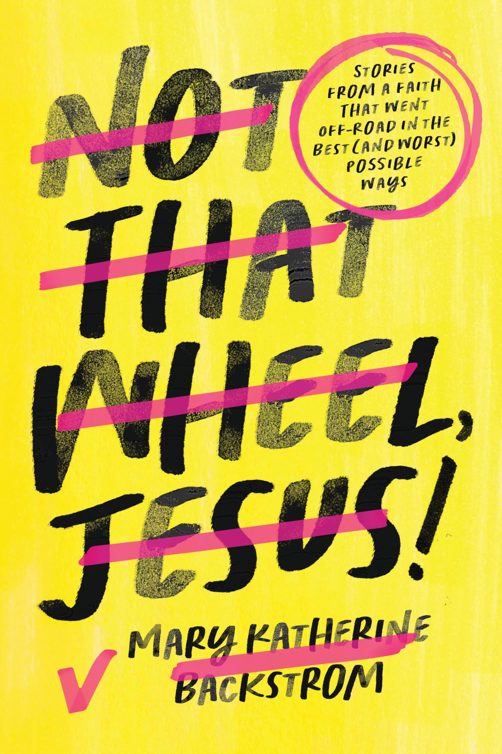Not That Wheel, Jesus!: Stories From A Faith That Went OffRoad In The Best (And Worst) Possible Ways