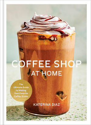 Coffee Shop At Home: The Ultimate Guide To Making Your Favorite Coffee Drinks