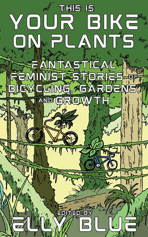 This Is Your Bike on Plants: Fantastical Feminist Stories of Bicycling, Gardens, and Growth (Bikes in Space),New