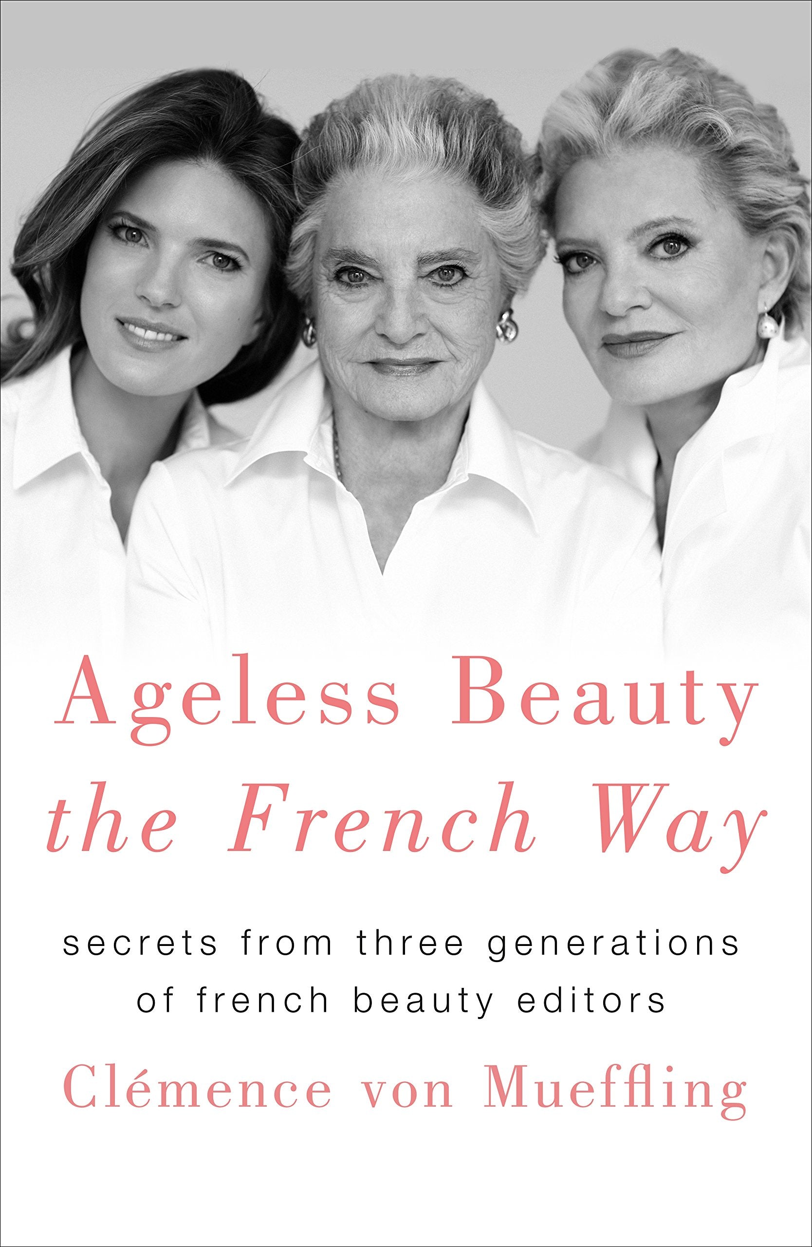 Ageless Beauty The French Way: Secrets From Three Generations Of French Beauty Editors