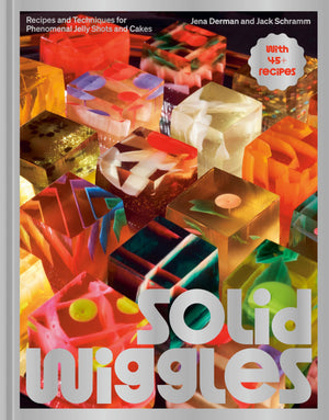 Solid Wiggles: Recipes And Techniques For Phenomenal Jelly Shots And Cakes