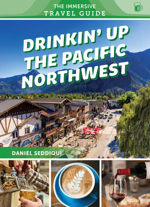 Drinkin Up The Pacific Northwest: Washington, Oregon, Northern California (The Immersive Travel Guide, 3)
