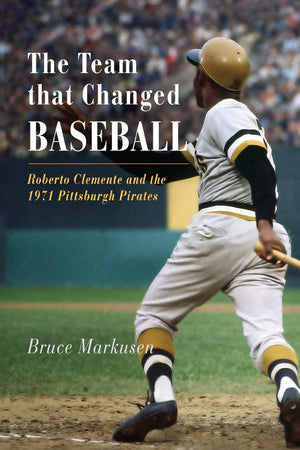 The Team That Changed Baseball: Roberto Clemente and the 1971 Pittsburgh Pirates,New