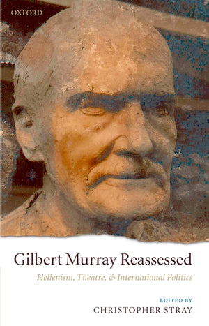 Gilbert Murray Reassessed: Hellenism, Theatre, and International Politics,Used