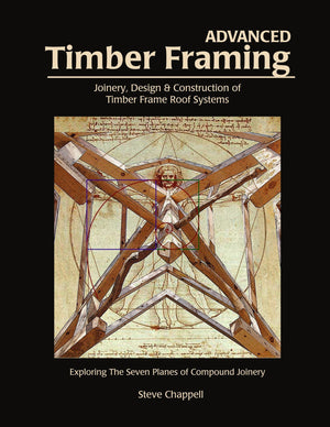 Advanced Timber Framing: Joinery, Design & Construction Of Timber Frame Roof Systems: Exploring The Seven Planes Of Compound Joi