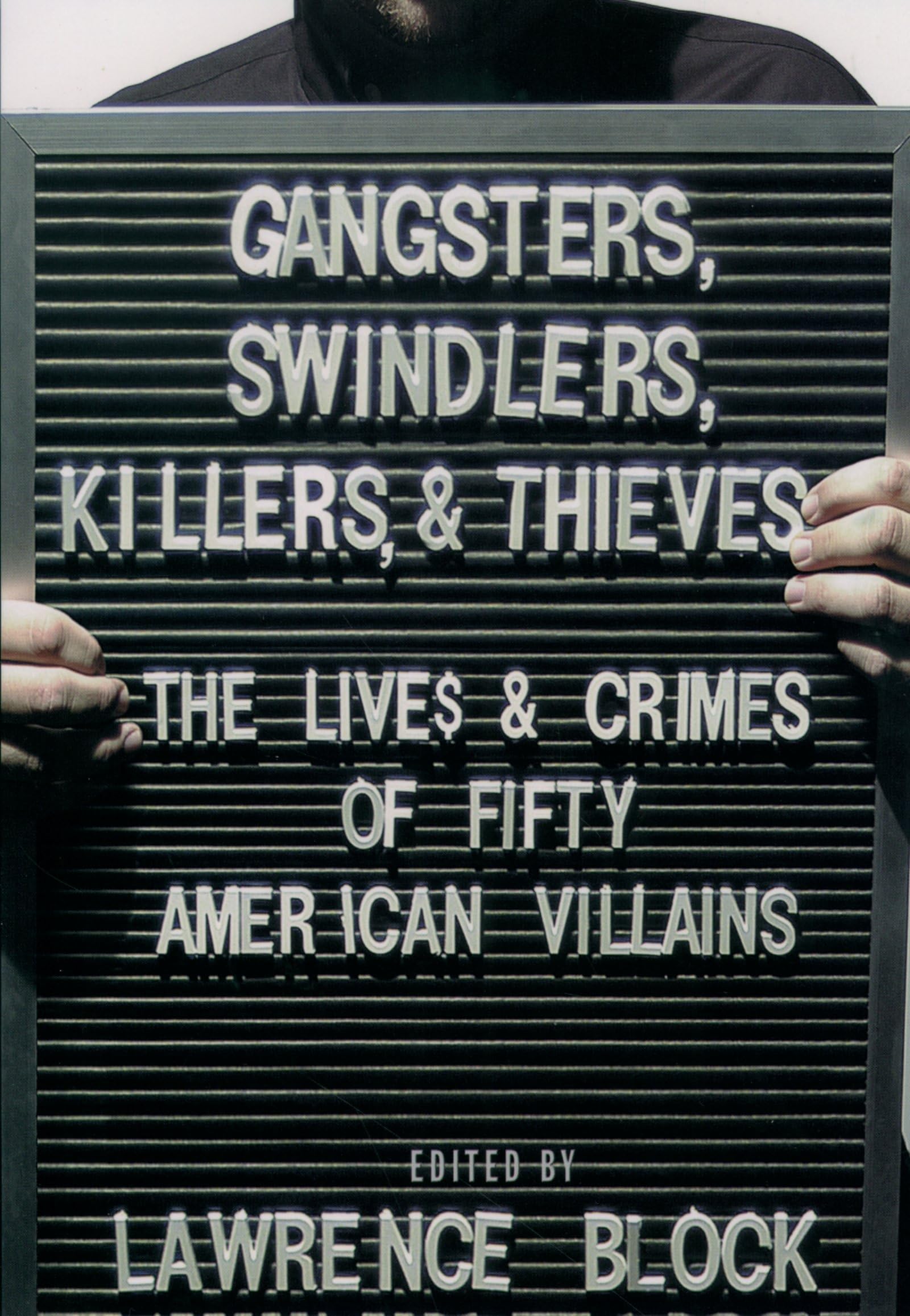 Gangsters, Swindlers, Killers, And Thieves: The Lives And Crimes Of Fifty American Villains,New