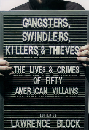 Gangsters, Swindlers, Killers, And Thieves: The Lives And Crimes Of Fifty American Villains,New