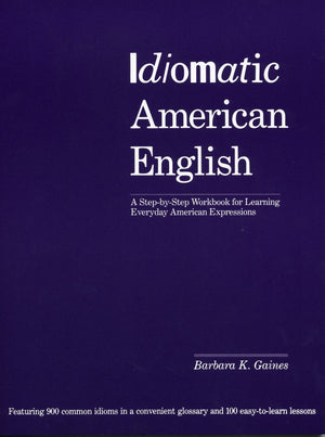 Idiomatic American English: A StepbyStep Workbook for Learning Everyday American Expressions,New