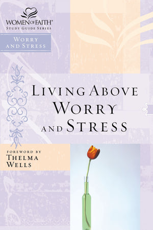 Living Above Worry And Stress (Women Of Faith Study Guide),New