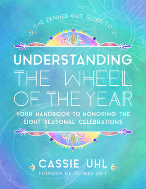 The Zenned Out Guide To Understanding The Wheel Of The Year: Your Handbook To Honoring The Eight Seasonal Celebrations (Volume 5
