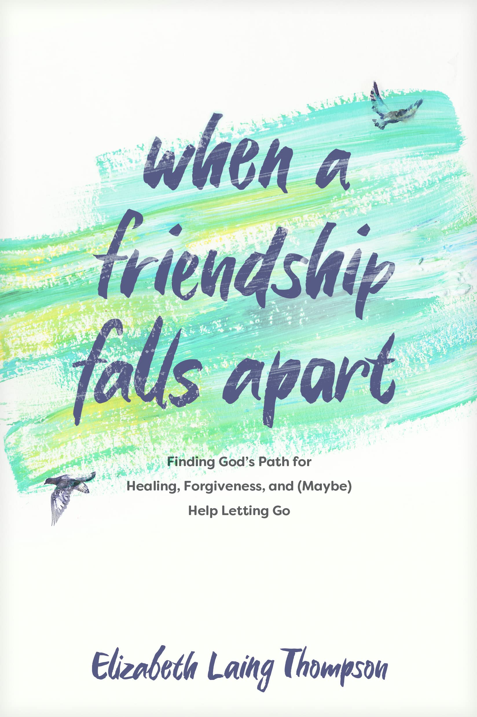 When a Friendship Falls Apart: Finding Gods Path for Healing, Forgiveness, and (Maybe) Help Letting Go,New
