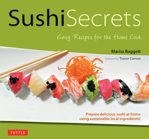 Sushi Secrets: Easy Recipes for the Home Cook. Prepare delicious sushi at home using sustainable local ingredients!,New
