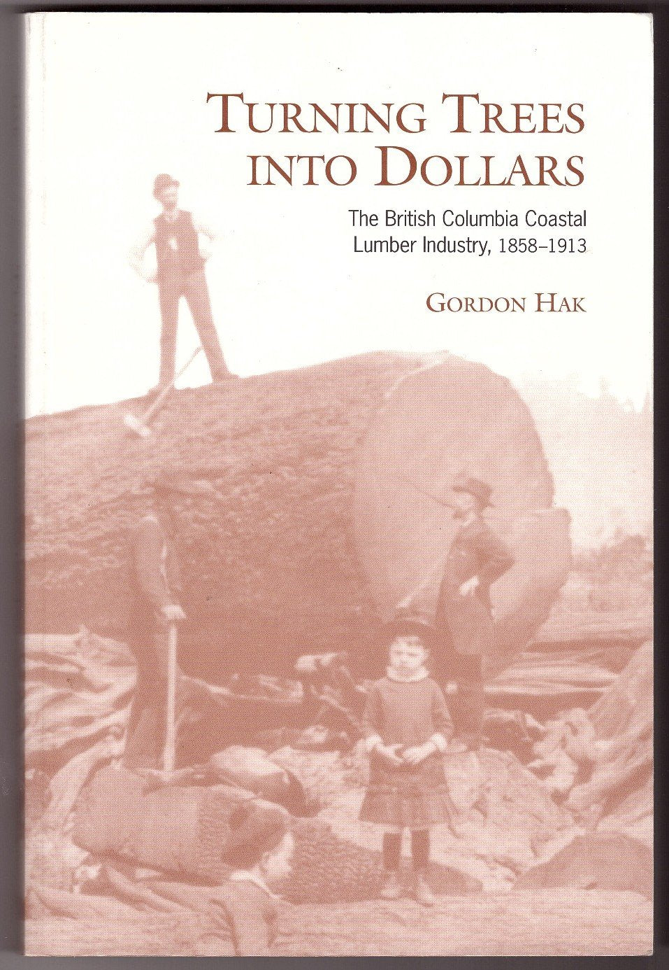 Turning Trees into Dollars: The British Columbia Coastal Lumber Industry, 18581913,Used