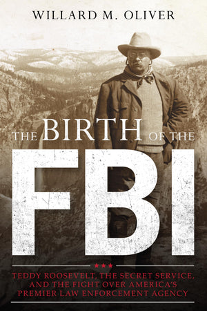 The Birth of the FBI: Teddy Roosevelt, the Secret Service, and the Fight Over America's Premier Law Enforcement Agency,Used
