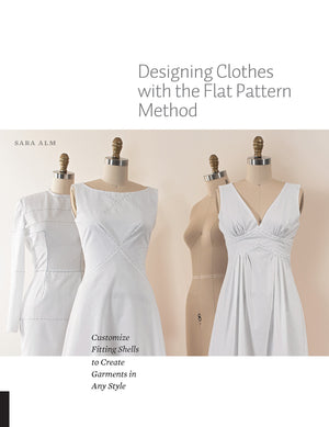 Designing Clothes With The Flat Pattern Method: Customize Fitting Shells To Create Garments In Any Style