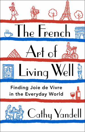 The French Art Of Living Well: Finding Joie De Vivre In The Everyday World,Used