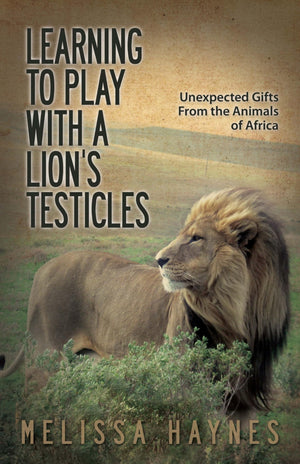 Learning to Play With a Lion?s Testicles: Unexpected Gifts From the Animals of Africa,Used