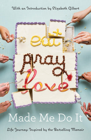 Eat Pray Love Made Me Do It: Life Journeys Inspired By The Bestselling Memoir
