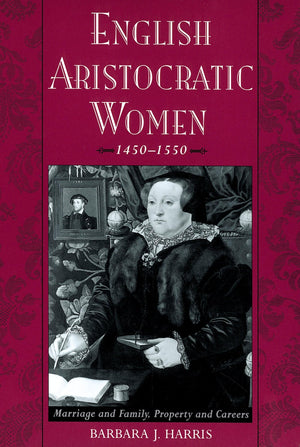 English Aristocratic Women, 14501550: Marriage And Family, Property And Careers