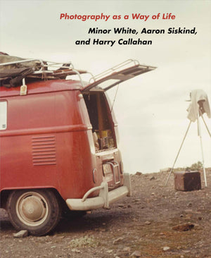 Photography As A Way Of Life: Minor White, Aaron Siskind, And Harry Callahan (Publications Of The Art Museum, Princeton Universi