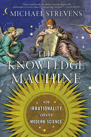 The Knowledge Machine: How Irrationality Created Modern Science,New