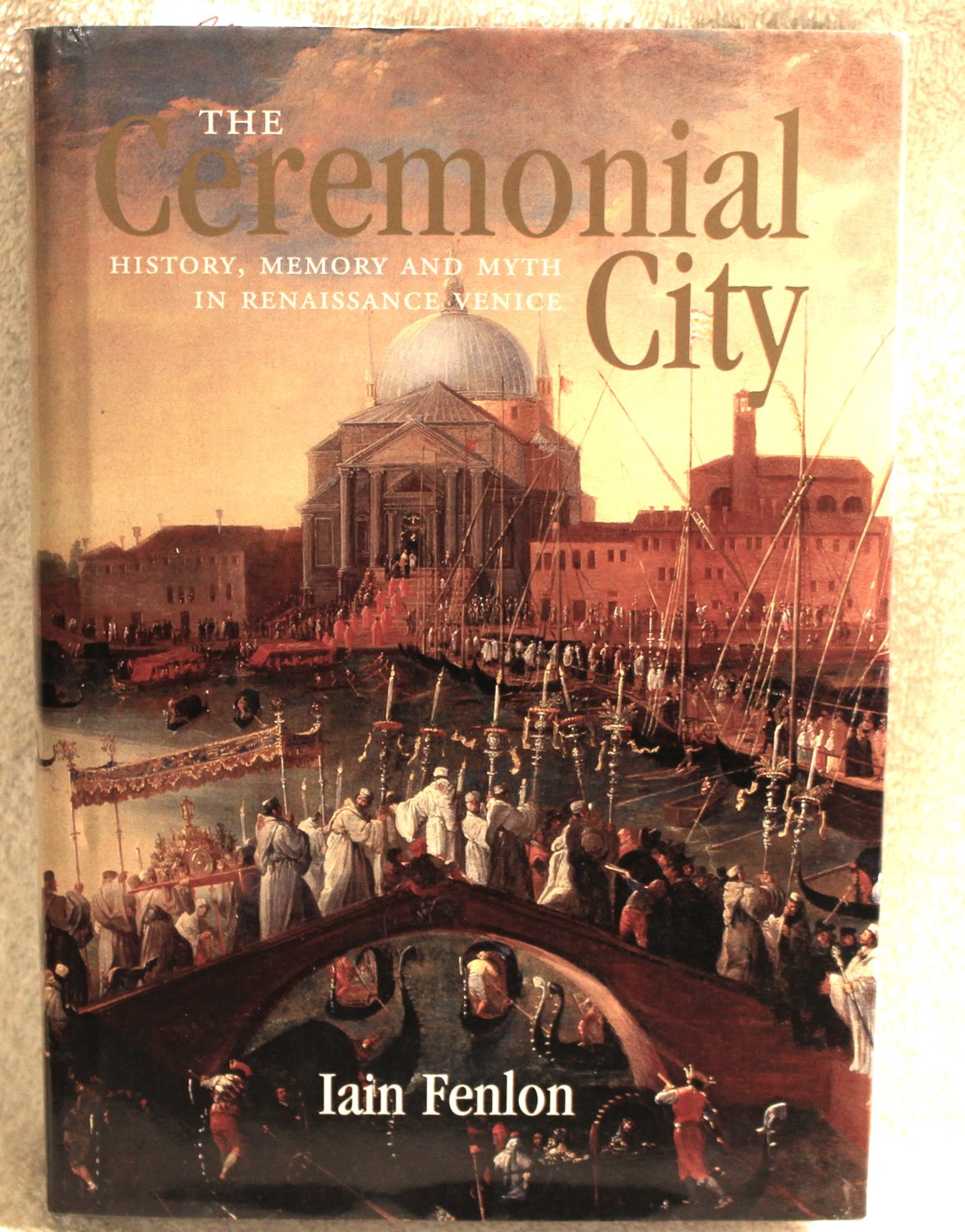 The Ceremonial City: History, Memory and Myth in Renaissance Venice,New