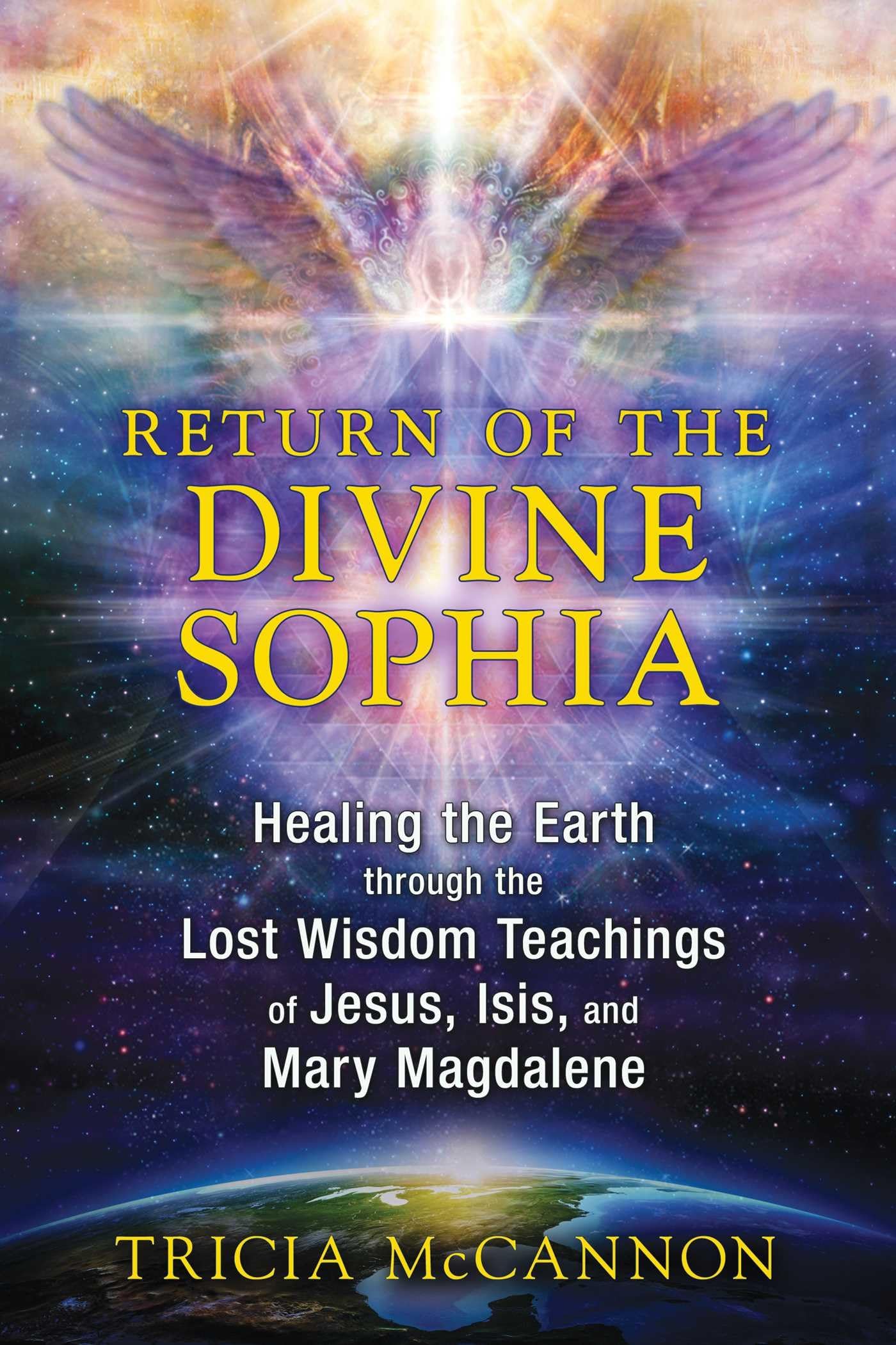 Return Of The Divine Sophia: Healing The Earth Through The Lost Wisdom Teachings Of Jesus, Isis, And Mary Magdalene