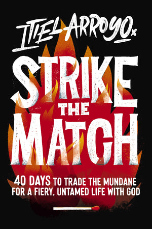 Strike The Match: 40 Days To Trade The Mundane For A Fiery, Untamed Life With God