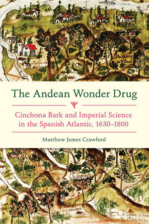 The Andean Wonder Drug: Cinchona Bark and Imperial Science in the Spanish Atlantic, 16301800,Used