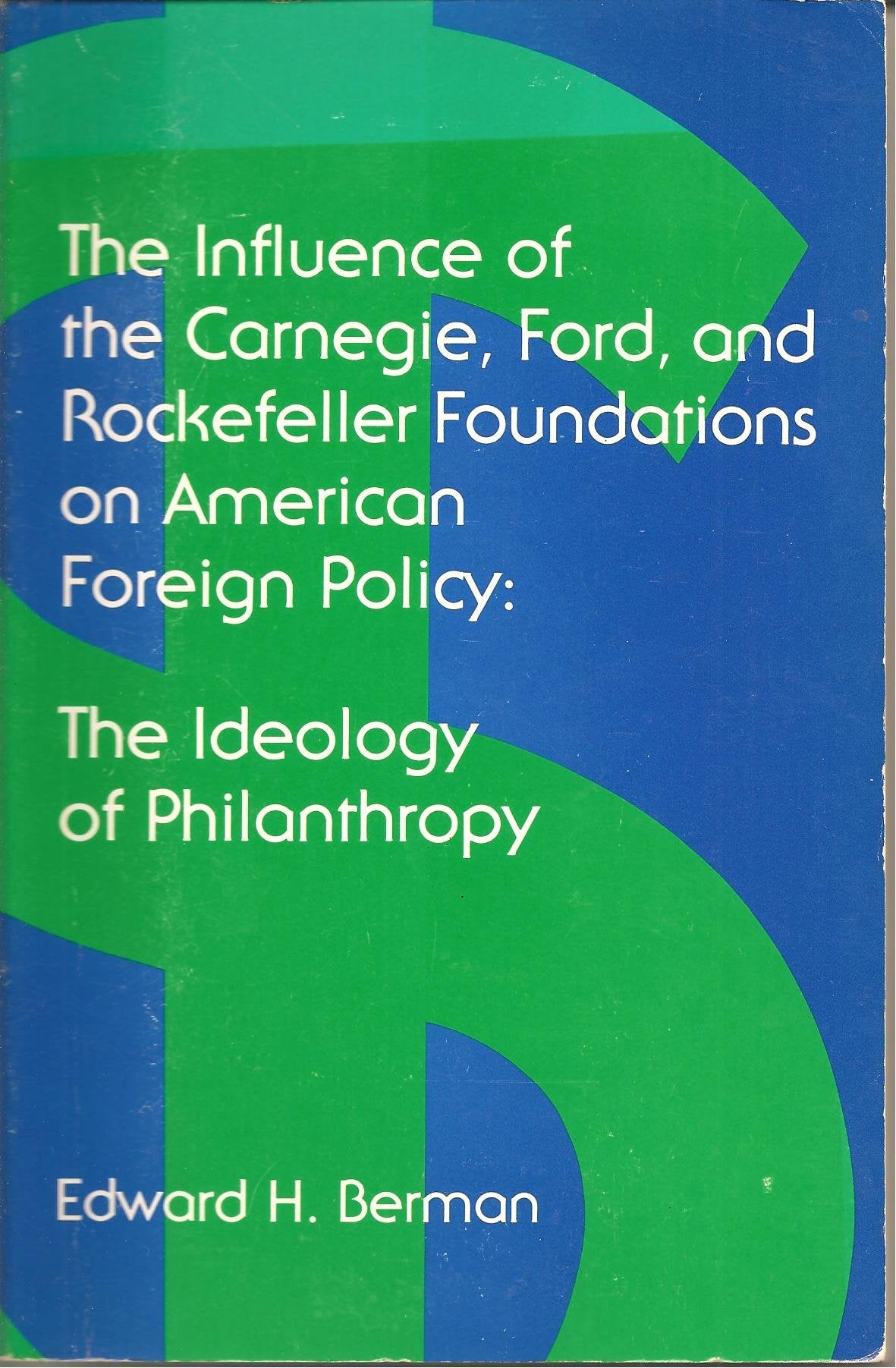 Influence Of The Carnegie, Ford, And Rockefeller Foundations On American Foreign Policy: The Ideology Of Philanthropy,New
