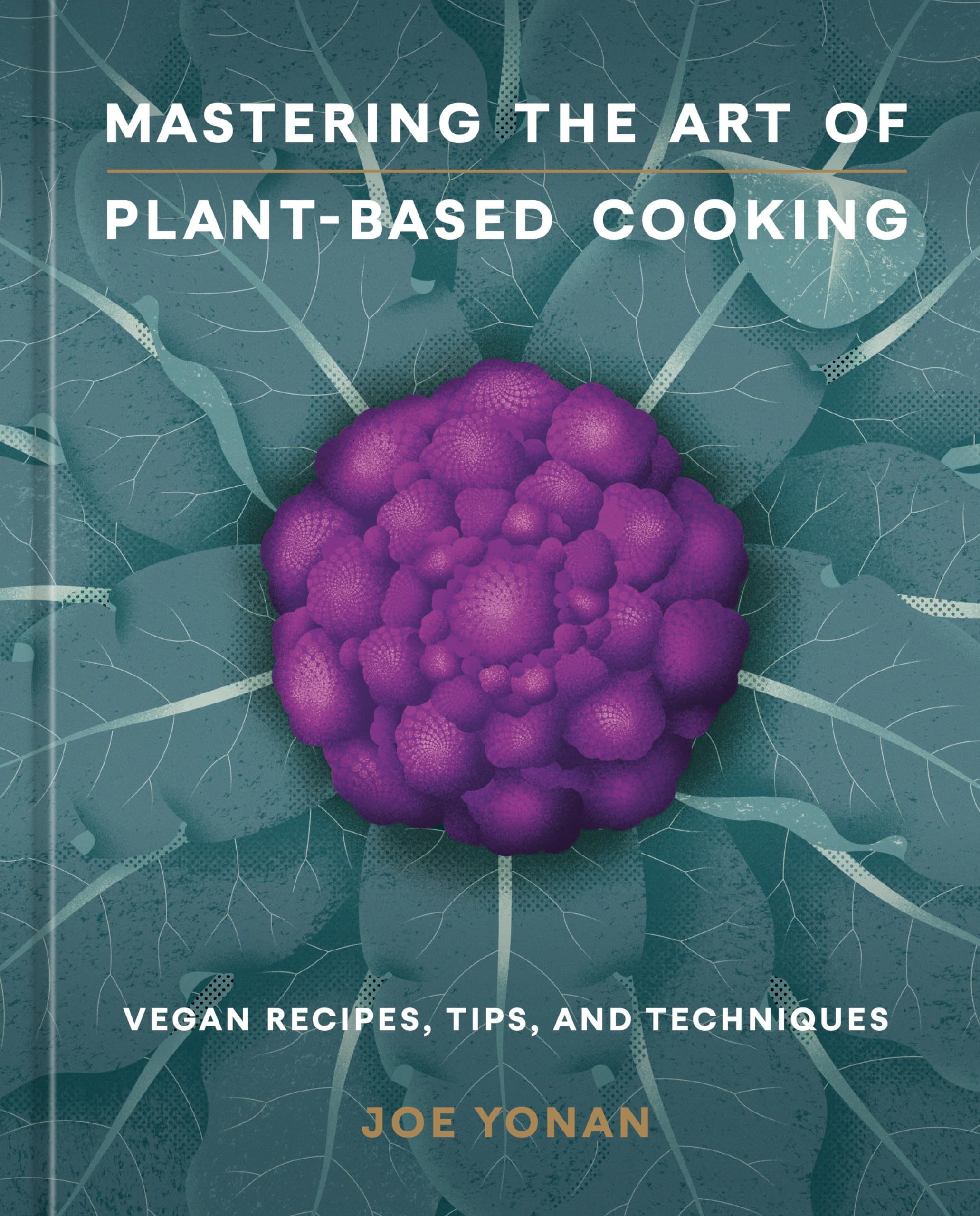 Mastering the Art of PlantBased Cooking: Vegan Recipes, Tips, and Techniques [A Cookbook],New