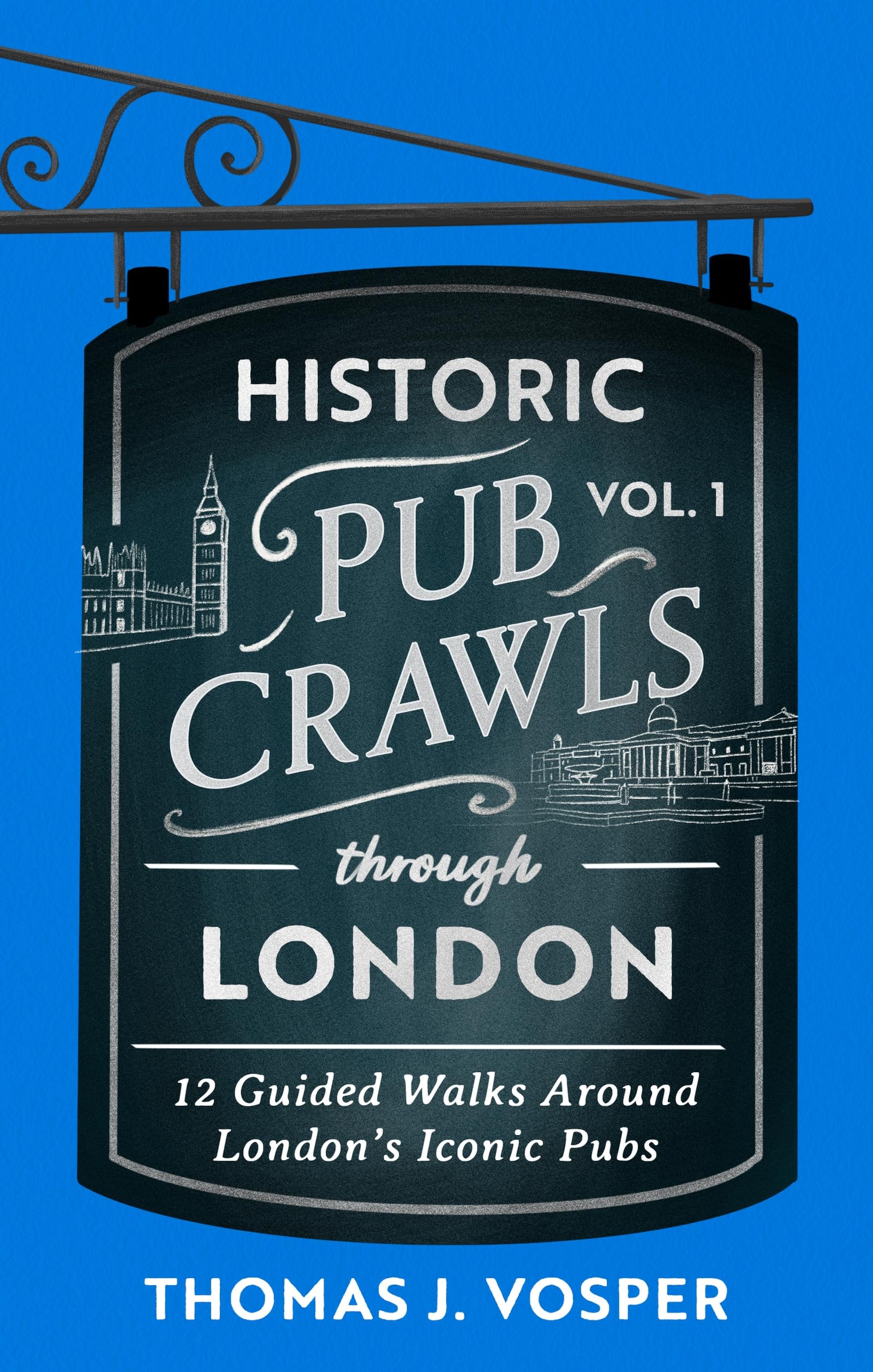 Historic Pub Crawls Through London, Vol. 1: 12 Guided Walks Around LondonS Iconic Pubs And Landmarks