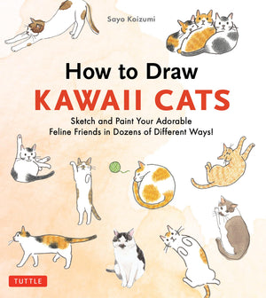 How To Draw Kawaii Cats: Sketch And Paint Your Adorable Feline Friends In Dozens Of Different Ways!