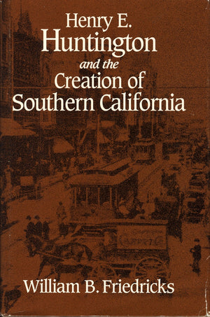 Henry E. Huntington and the Creation of Southern California (Historical Perspectives on Business Enterprise Series),New