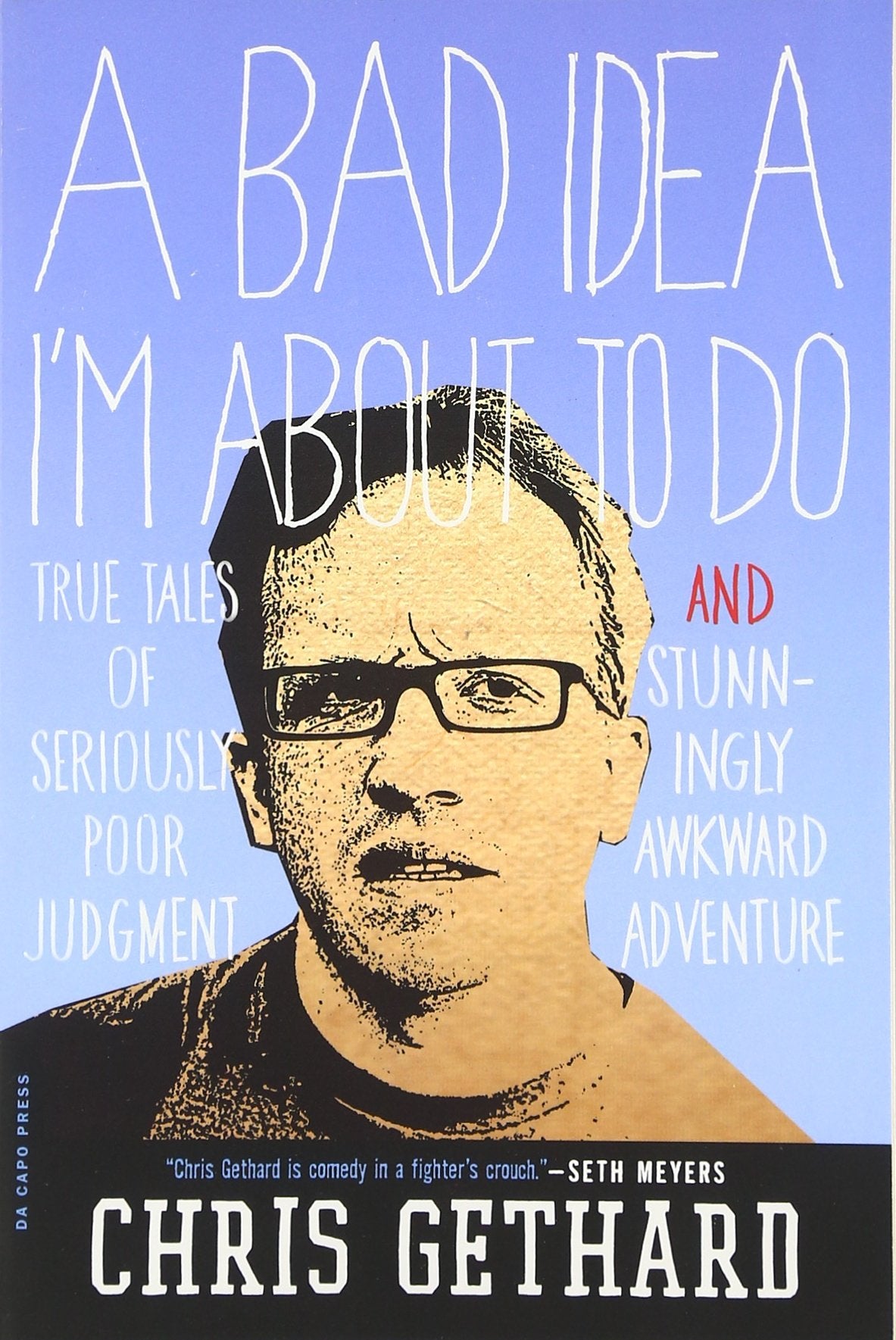 A Bad Idea I'M About To Do: True Tales Of Seriously Poor Judgment And Stunningly Awkward Adventure