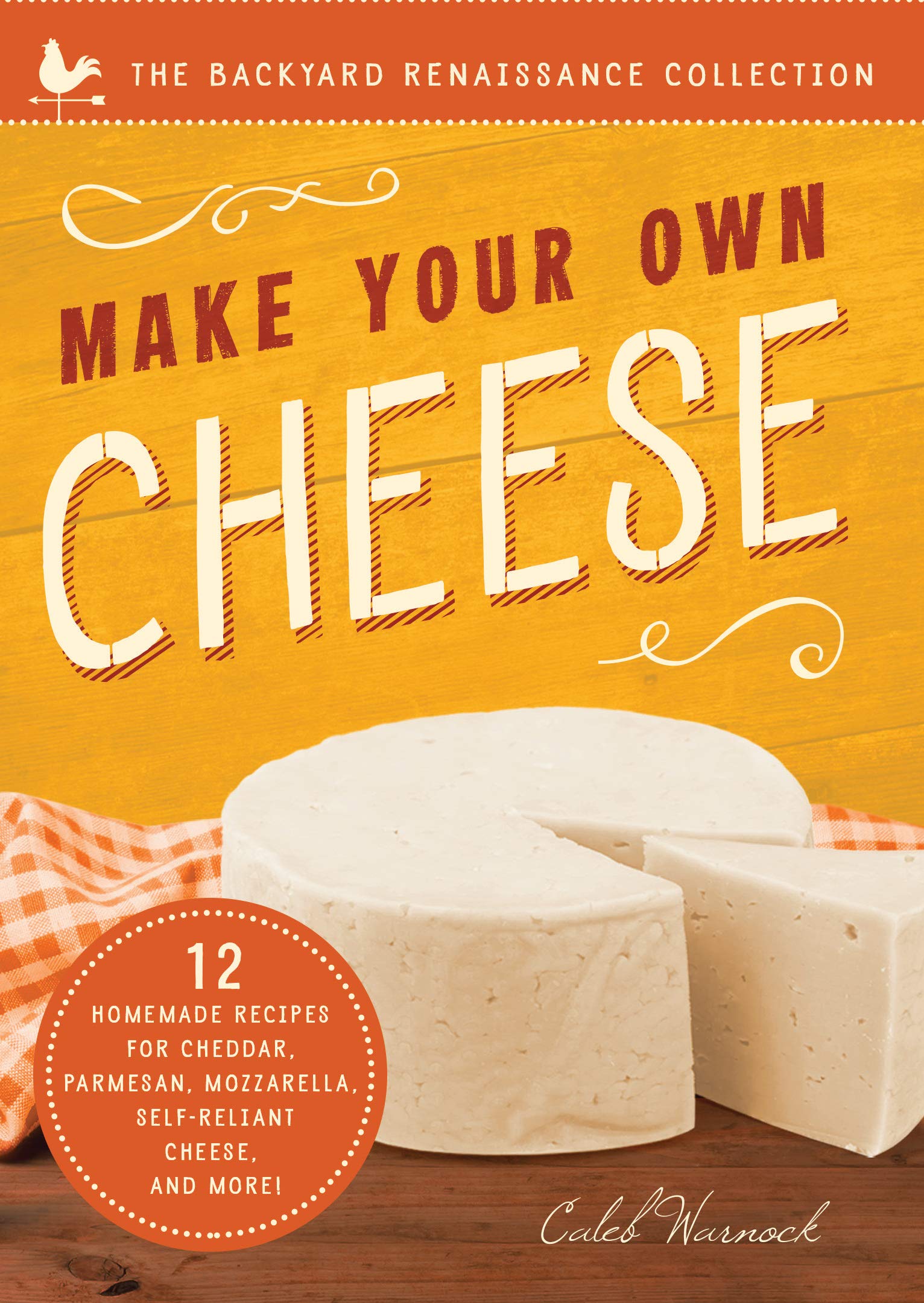 Make Your Own Cheese: Selfsufficient Recipes For Cheddar, Parmesan, Romano, Cream Cheese, Mozzarella, Cottage Cheese, And Feta