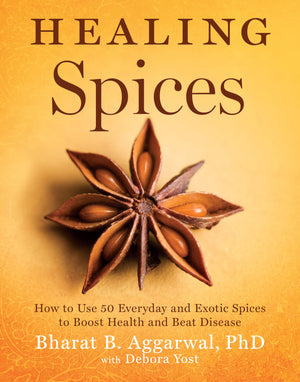 Healing Spices: How To Use 50 Everyday And Exotic Spices To Boost Health And Beat Disease